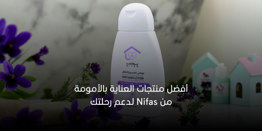 أفضل منتجات العناية بالأمومة من Nifas لدعم رحلتك